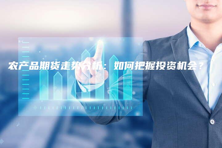农产品期货走势分析：如何把握投资机会？