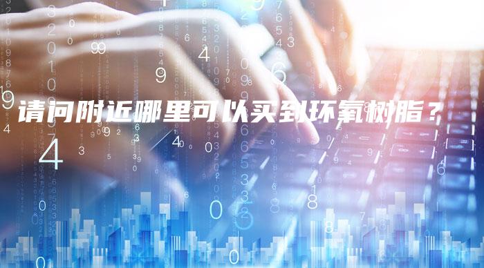 请问附近哪里可以买到环氧树脂？