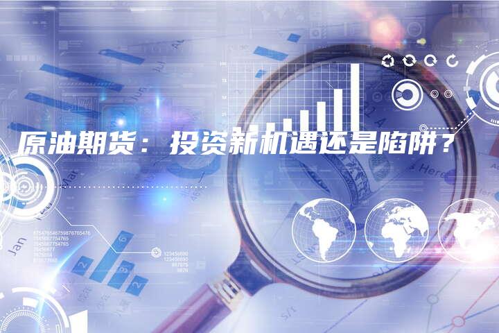 原油期货：投资新机遇还是陷阱？