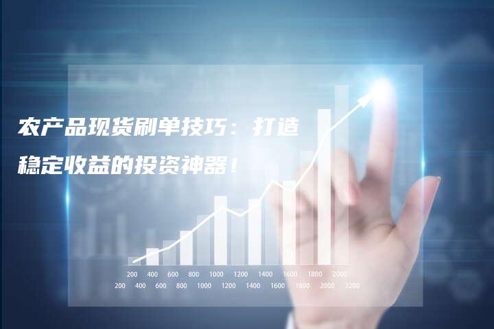 农产品现货刷单技巧：打造稳定收益的投资神器！