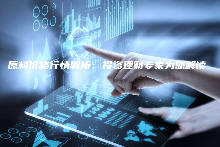 原料价格行情解析：投资理财专家为您解读