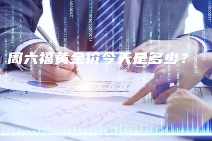 周六福黄金价今天是多少？