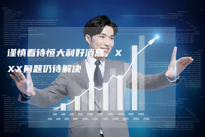 谨慎看待恒大利好消息，XXX问题仍待解决