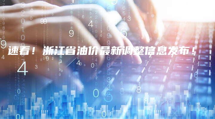 速看！浙江省油价最新调整信息发布！