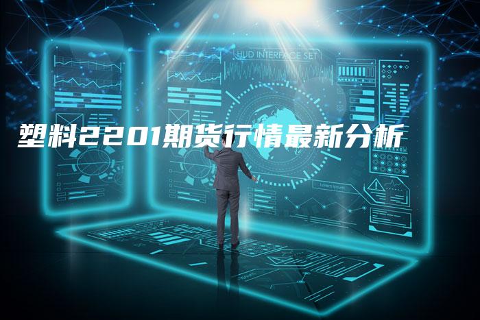 塑料2201期货行情最新分析