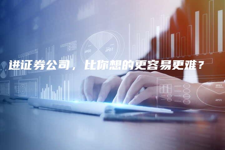 进证券公司，比你想的更容易更难？