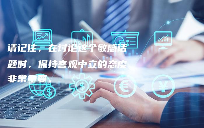 请记住，在讨论这个敏感话题时，保持客观中立的态度非常重要。