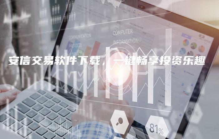 安信交易软件下载,一键畅享投资乐趣-中小企业网