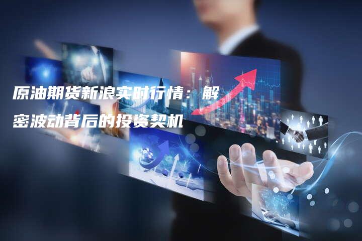 原油期货新浪实时行情：解密波动背后的投资契机