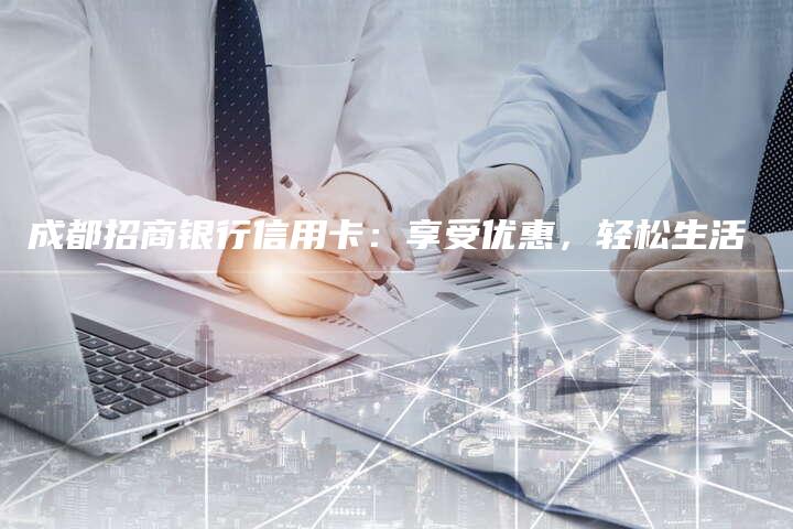 成都招商银行信用卡：享受优惠，轻松生活