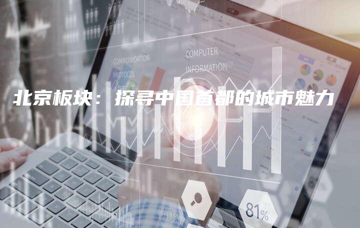 北京板块：探寻中国首都的城市魅力