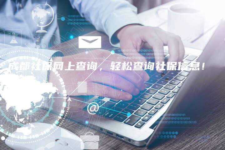 成都社保网上查询，轻松查询社保信息！