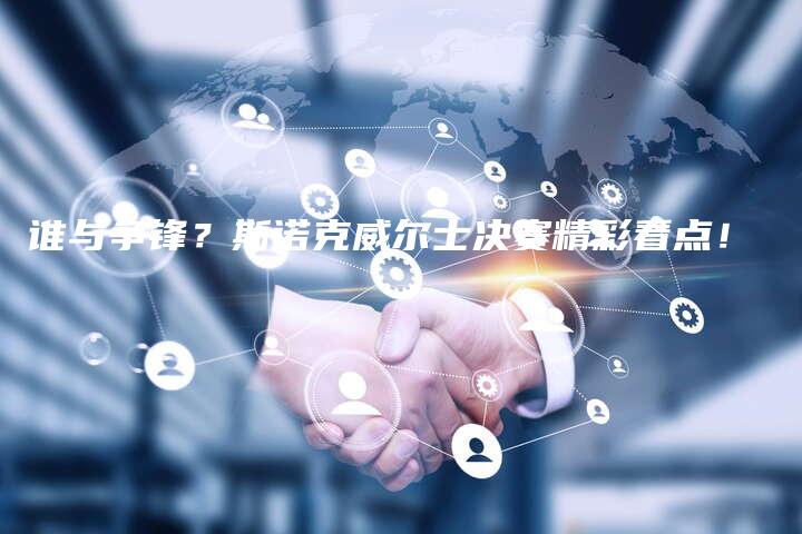 谁与争锋？斯诺克威尔士决赛精彩看点！