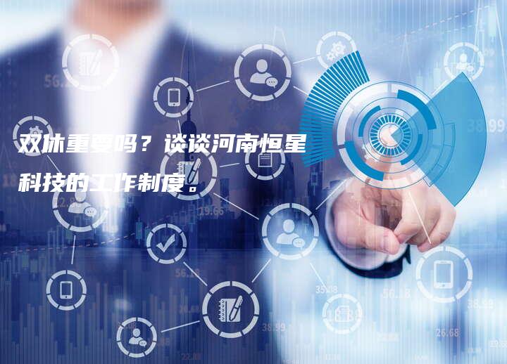 双休重要吗？谈谈河南恒星科技的工作制度。