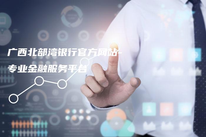 广西北部湾银行官方网站-专业金融服务平台