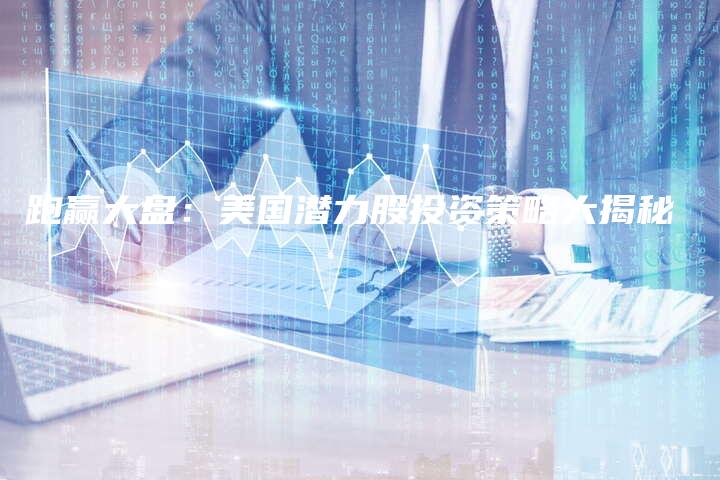 跑赢大盘：美国潜力股投资策略大揭秘