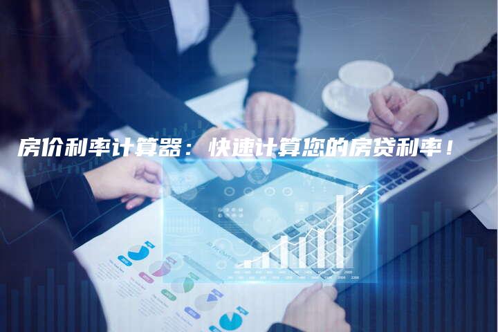 房价利率计算器：快速计算您的房贷利率！