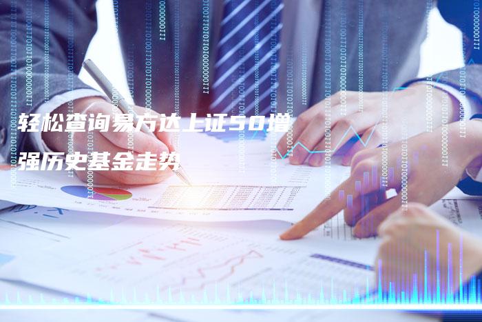 轻松查询易方达上证50增强历史基金走势
