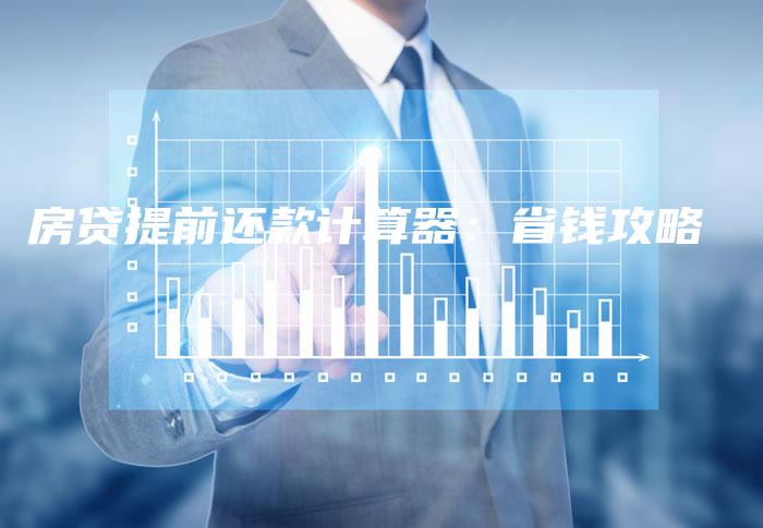 房贷提前还款计算器:省钱攻略