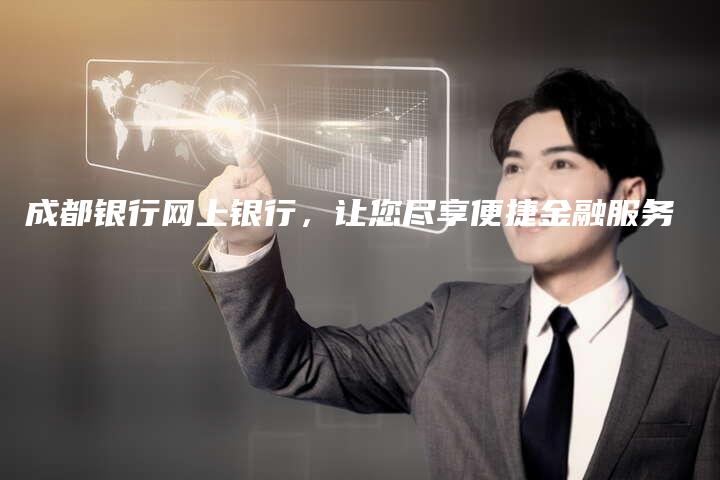 成都银行网上银行,让您尽享便捷金融服务