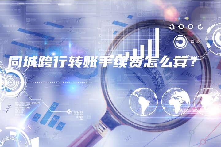 同城跨行转账手续费怎么算？