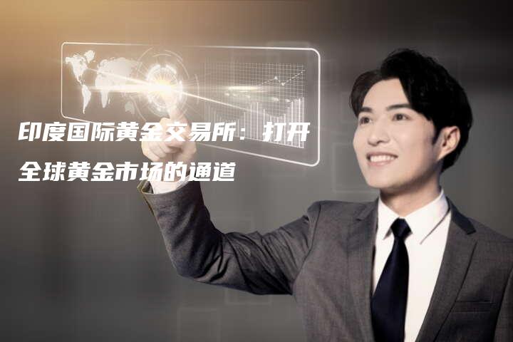 印度国际黄金交易所：打开全球黄金市场的通道