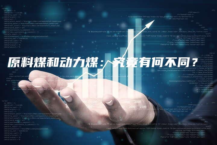 原料煤和动力煤：究竟有何不同？