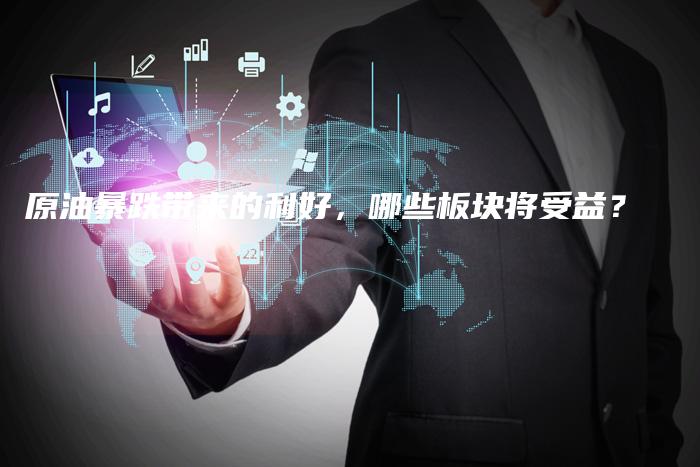 原油暴跌带来的利好，哪些板块将受益？