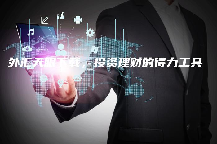 外汇天眼下载，投资理财的得力工具