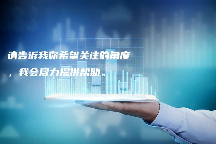 请告诉我你希望关注的角度，我会尽力提供帮助。