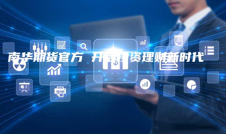 南华期货官方 开启投资理财新时代